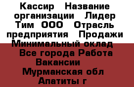 Кассир › Название организации ­ Лидер Тим, ООО › Отрасль предприятия ­ Продажи › Минимальный оклад ­ 1 - Все города Работа » Вакансии   . Мурманская обл.,Апатиты г.